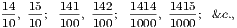 14, 15; 141, 142; 1414, 1415; &c.,
10 10 100 100 1000 1000