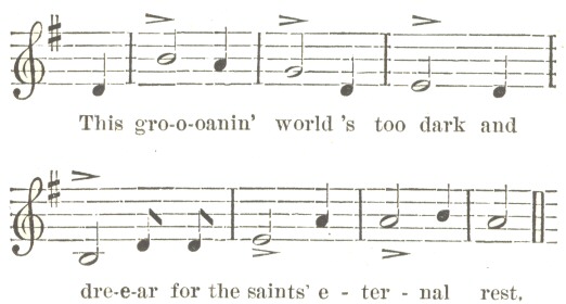 Music: This gro-o-oanin’ world’s too dark and
dre-e-ar for the saints’ e-ter-nal rest
