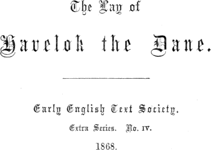 The Lay of / Havelok the Dane. /
Early English Text Society. / Extra Series. No. IV. / 1868.