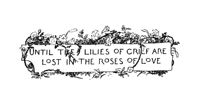 UNTIL THE LILIES OF GRIEF ARE LOST IN THE ROSES OF LOVE