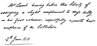 Mr Lamb having taken the liberty of addressing a
slight compliment to Mrs. Kelly in his first volume, respectfully
requests her acceptance of the Collection.

7th June 1818