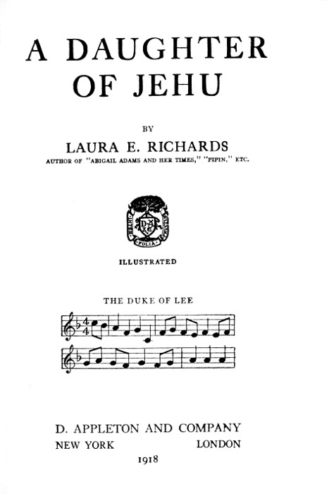 A DAUGHTER
OF JEHU

BY

LAURA E. RICHARDS
AUTHOR OF "ABIGAIL ADAMS AND HER TIMES," "PIPIN," ETC.

[Illustration]
ILLUSTRATED

THE DUKE OF LEE
[music]

D. APPLETON AND COMPANY
NEW YORK      LONDON
1918