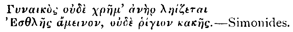 Greek: Gynaik�s oudi chraem' anaer lae�zetai, Esthlaes �meinon, oude rh�gion kakaes.