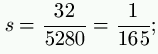 s = \frac{32}{5280} = \frac{1}{165};