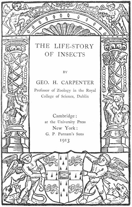 THE LIFE-STORY OF INSECTS by GEO. H. CARPENTER
      Professor of Zoology in the Royal College of Science, Dublin
      Cambridge: at the University Press
      New York: G.P. Putnam's Sons
      1913.