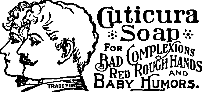 Cuticura Soap for Bad Complexions,
Red Rough Hands and Baby Humors