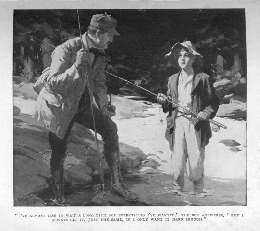 "I've always hed to wait a long time for everything I've wanted," the boy answered, "but I always get it, just the same, if I
only want it hard enough."