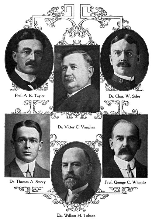 Prof. A. E. Taylor,
Dr. Chas. W. Stiles,
Dr. Victor C. Vaughan,
Dr. Thomas A. Storey,
Prof. George C. Whipple,
Dr. William H. Tolman