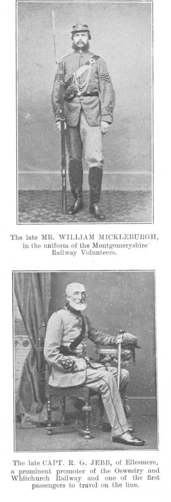 The late MR. WILLIAM MICKLEBURGH, in the uniform of the
Montgomeryshire Railway Volunteers; The late CAPT. R. G. JEBB, of
Ellesmere, a prominent promoter of the Oswestry and Whitchurch Railway and
one of the first passengers to travel on the line