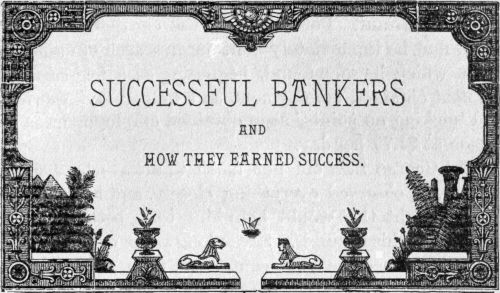 SUCCESSFUL BANKERS AND HOW THEY EARNED SUCCESS.