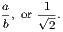 a, or 1√-.
b     2
