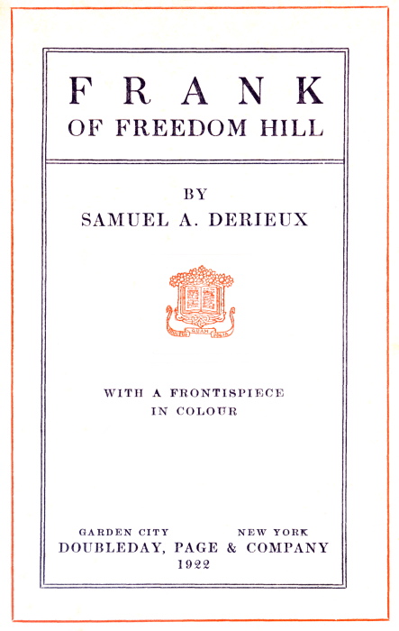 FRANK OF FREEDOM HILL BY SAMUEL A. DERIEUX [Illustration: Publisher's logo]
WITH A FRONTISPIECE IN COLOUR. GARDEN CITY NEW YORK DOUBLEDAY, PAGE & COMPANY 1922