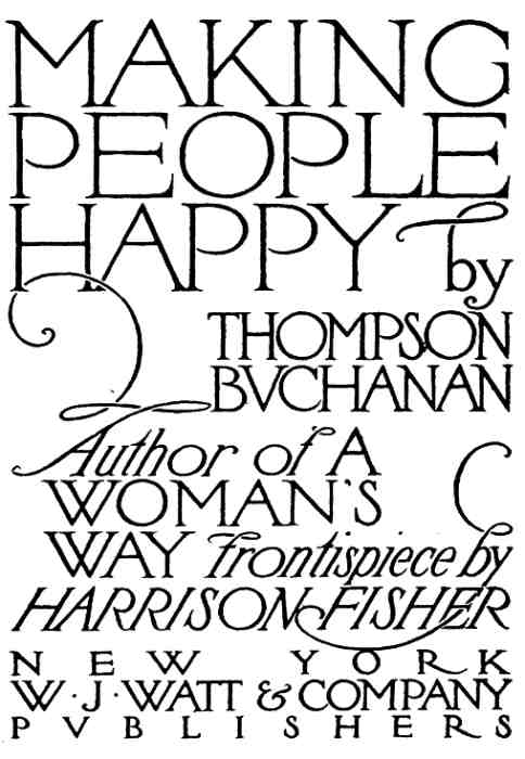 MAKING PEOPLE HAPPY by THOMPSON BUCHANAN Author of A WOMAN'S WAY Frontispiece by HARRISON FISHER
NEW YORK W.J. WATT & COMPANY PUBLISHERS