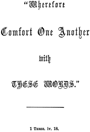 Wherefore Comfort One Another with THESE WORDS. 1 Thess. iv. 18.
