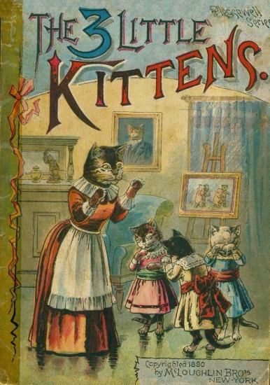 Pleasewell Series
THE 3 LITTLE
KITTENS.
Copyrighted 1890
by McLAUGHLIN BRO'S
NEW-YORK