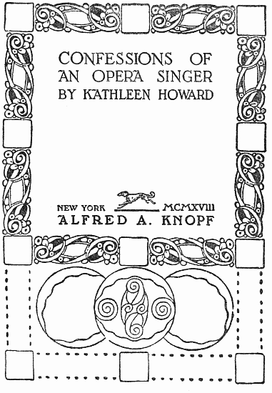 image of the title page:
CONFESSIONS OF
AN OPERA SINGER
BY KATHLEEN HOWARD
NEW YORK MCMXVIII
ALFRED A. KNOPF