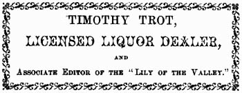 TIMOTHY TROT, LICENSED LIQUOR DEALER, AND Associate Editor of the "Lily of the Valley.