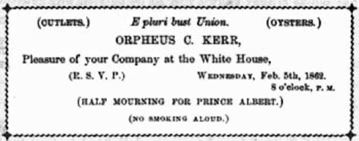 (CUTLETS.), E pluri bust Union., (OYSTERS.) ORPHEUS C. KERR, Pleasure of your Company at the White House, (R.S.V.P.) WEDNESDAY, Feb. 5th, 1862. 8 o'clock, P.M. (HALF MOURNING FOR PRINCE ALBERT.) NO SMOKING ALOUD.)