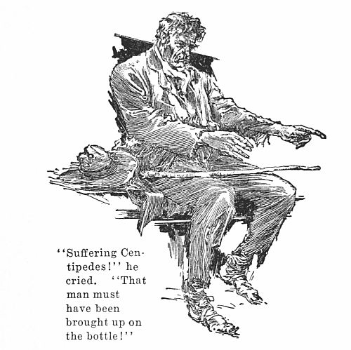 "Suffering Centipedes!" he cried. "That
man must have been brought up on the bottle!"