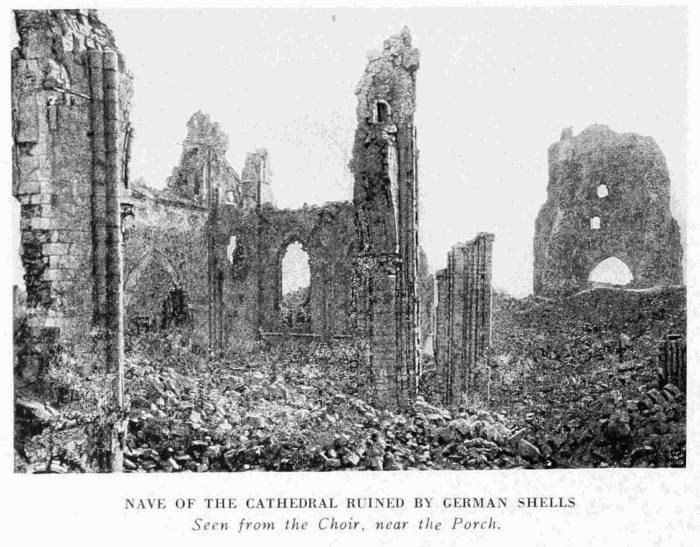 NAVE OF THE CATHEDRAL RUINED BY GERMAN SHELLS
Seen from the Choir, near the Porch.