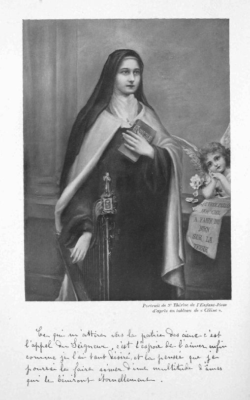 Portrait de Sr Thérèse de l'Enfant-Jésus d'après un
tableau de «Celine».

Ce qui m'attire vers la patrie des cieux c'est l'appel du Seigneur,
c'est l'espoir de l'aimer enfin comme je l'ai tant désiré, et la pensée
que je pourrai le faire aimer d'une multitude d'âmes qui les béniront
éternellement.