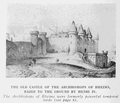 THE OLD CASTLE OF THE ARCHBISHOPS OF RHEIMS,
RAZED TO THE GROUND BY HENRI IV.
The Archbishops of Rheims were formerly powerful temporal
lords (see page 4).