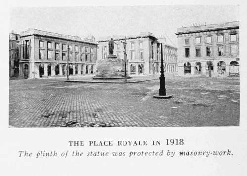 THE PLACE ROYALE IN 1918
The plinth of the statue was protected by masonry-work.