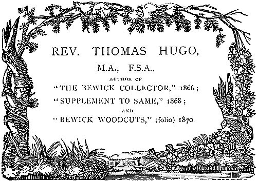 REV. THOMAS HUGO, M.A., F.S.A., AUTHOR OF “THE BEWICK COLLECTOR,” 1866; “SUPPLEMENT TO SAME,” 1868; AND “BEWICK WOODCUTS,” (folio) 1870.