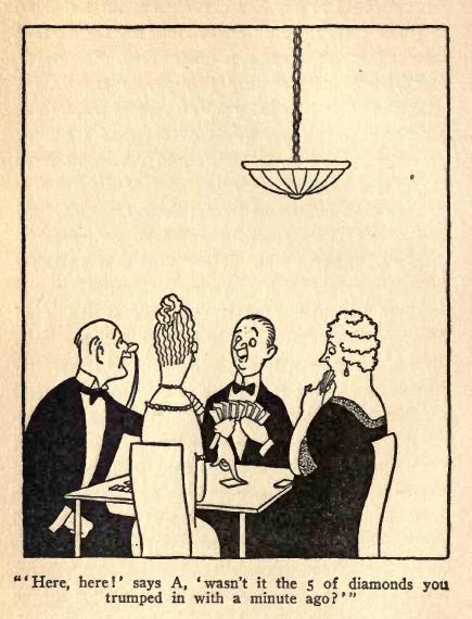 'Here, here!' says A, 'wasn't it the 5 of
diamonds that you trumped in with just a minute
ago?'