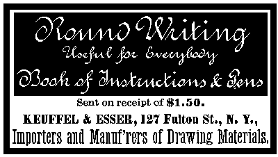 Round Writing Useful for Everybody Book of Instructions and Pens Sent on receipt of $1.50 KEUFFEL and ESSER, 127 Fulton St., N. Y., Importers and Manuf'rers of Drawing Materials.
