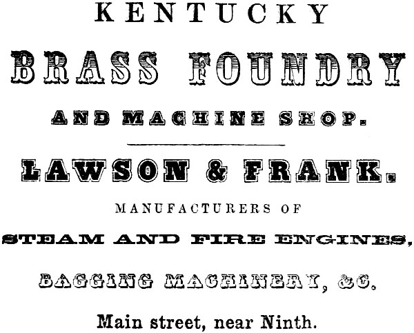 KENTUCKY BRASS FOUNDRY AND MACHINE SHOP. LAWSON & FRANK. MANUFACTURERS OF
STEAM AND FIRE ENGINES, BAGGING MACHINERY, &C. Main street, near Ninth.