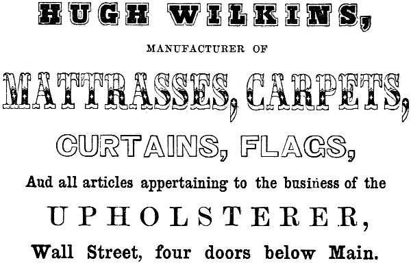 HUGH WILKINS, MANUFACTURER OF MATTRASSES, CARPETS, CURTAINS, FLAGS
And all articles appertaining to the business of the UPHOLSTERER, Wall Street, four doors below Main.