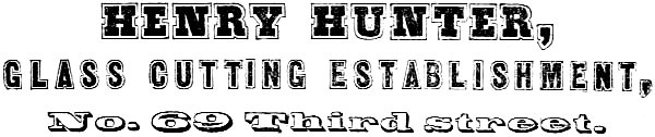 HENRY HUNTER, GLASS CUTTING ESTABLISHMENT, No. 69 Third Street.