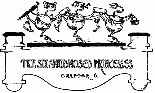 THE SIX SNUBNOSED PRINCESSES--CHAPTER 6.