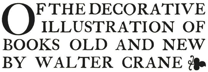 OF THE DECORATIVE ILLUSTRATION OF
BOOKS OLD AND NEW BY WALTER CRANE