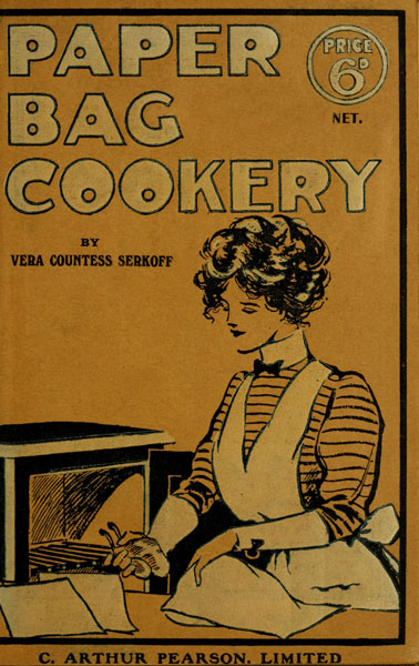 Paper Bag Cookery by Vera Countess Serkoff,
        Price 6d net., C. Arthur Pearson, Limited