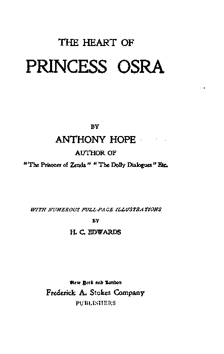 THE HEART OF
PRINCESS OSRA

BY
ANTHONY HOPE

AUTHOR OF
"The Prisoner of Zenda" "The Dolly Dialogues" Etc.

WITH NUMEROUS FULL-PAGE ILLUSTRATIONS
BY
H. C. EDWARDS

New York and London
Frederick A. Stokes Company
PUBLISHERS