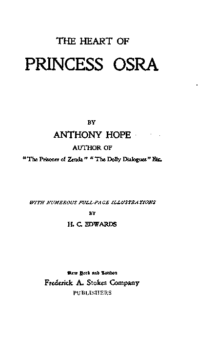 THE HEART OF
PRINCESS OSRA

BY
ANTHONY HOPE

AUTHOR OF
"The Prisoner of Zenda" "The Dolly Dialogues" Etc.

WITH NUMEROUS FULL-PAGE ILLUSTRATIONS
BY
H. C. EDWARDS

New York and London
Frederick A. Stokes Company
PUBLISHERS
