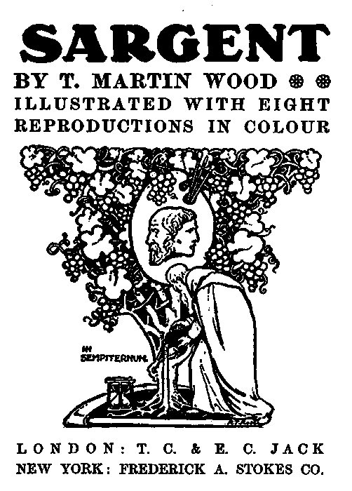 SARGENT

BY T. MARTIN WOOD
ILLUSTRATED WITH EIGHT

REPRODUCTIONS IN COLOUR

IN
SEMPITERNUM.

LONDON: T. C. & E. C. JACK
NEW YORK: FREDERICK A. STOKES CO.