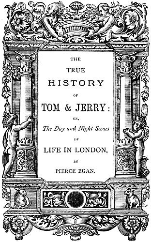 THE TRUE HISTORY OF TOM & JERRY: OR, The Day and Night Scenes OF LIFE IN LONDON, BY PIERCE EGAN.