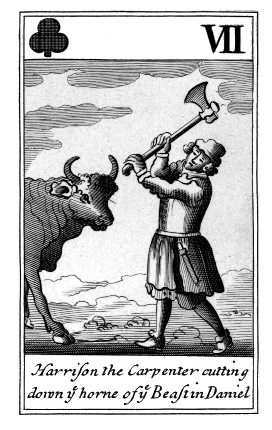 Seven of Clubs. Harrison the Carpenter
cutting down ye horne of ye Beast in
Daniel Seven of Clubs. Harrison the Carpenter
cutting down ye horne of ye Beast in
Daniel