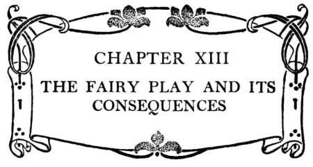 CHAPTER XIII THE FAIRY PLAY AND ITS
CONSEQUENCES