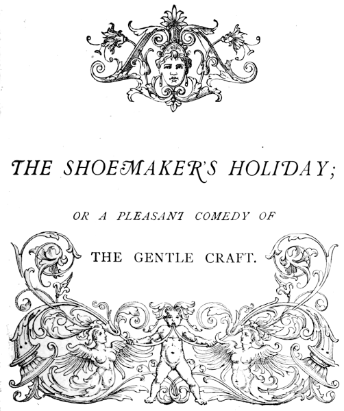 THE SHOEMAKER’S HOLIDAY; OR A PLEASANT COMEDY OF THE GENTLE CRAFT.