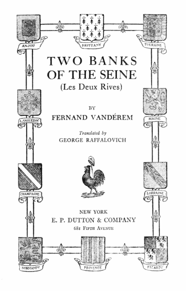 title page&mdash;
TWO BANKS
OF THE SEINE
(Les Deux Rives)
BY
FERNAND VANDÉREM
Translated by
GEORGE RAFFALOVICH
NEW YORK
E. P. DUTTON & COMPANY
681 Fifth Avenue