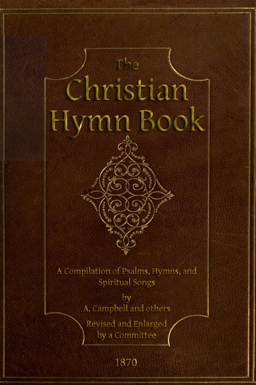 The Christian Hymn Book: A Compilation of Psalms, Hymns and Spiritual ...