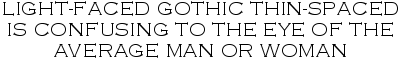 Example: LIGHT-FACED GOTHIC THIN-SPACED IS CONFUSING TO THE EYE OF THE AVERAGE MAN OR WOMAN