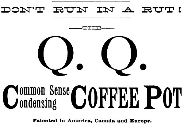 DON'T RUN IN A RUT! THE Q. Q. Common Sense Condensing Coffee Pot Patented in America, Canada and Europe.