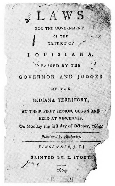 Laws for the Government of the
District of Louisiana, Passed by the Governor
and Judges of the Indiana Territory, at Their
First Session, Uegun and Held at Vincennes,
on Monday the First Day of October,
1804. Printed by Elihu Stout late in 1804.