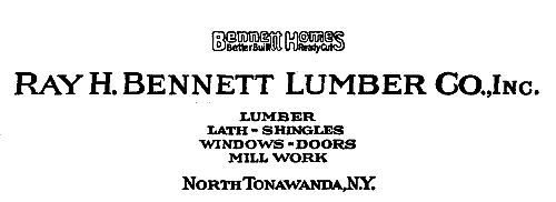 Bennett Homes

Better Built Ready Cut

RAY H. BENNETT LUMBER CO., Inc.
NORTH TONAWANDA—N.Y.

LUMBER
LATH—SHINGLES
WINDOWS—DOORS
MILL WORK

North Tonawanda, N.Y.