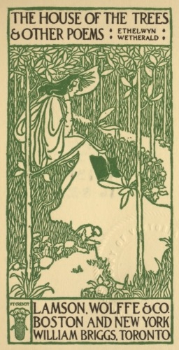 THE HOUSE OF THE TREES
& OTHER POEMS

· ETHELWYN ·
· WETHERALD ·

LAMSON, WOLFFE & CO.
BOSTON AND NEW YORK
WILLIAM BRIGGS, TORONTO